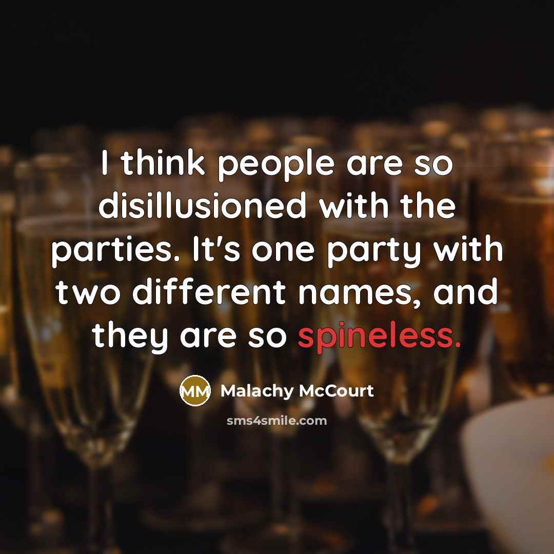 “I think people are so disillusioned with the parties. It's one party with two different names, and they are so spineless.” quote by Malachy McCourt