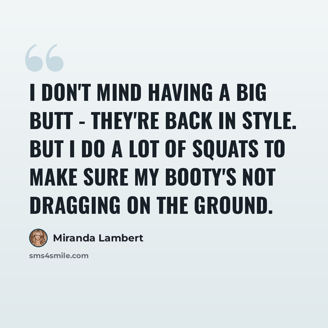 “I don't mind having a big butt - they're back in style. But I do a lot of squats to make sure my booty's not dragging on the ground.” quote by Miranda Lambert