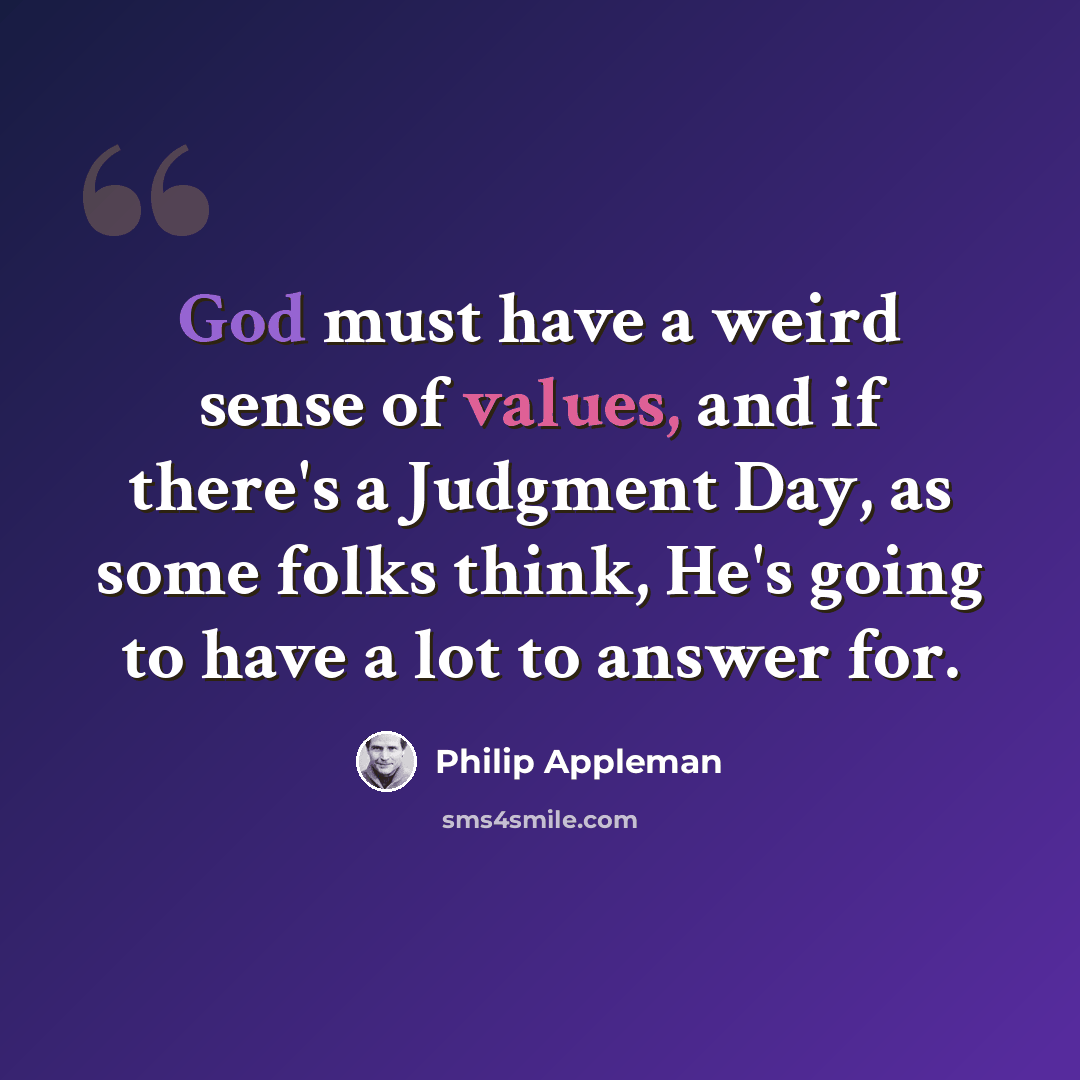 “God must have a weird sense of values, and if there's a Judgment Day, as some folks think, He's going to have a lot to answer for.” quote by Philip Appleman