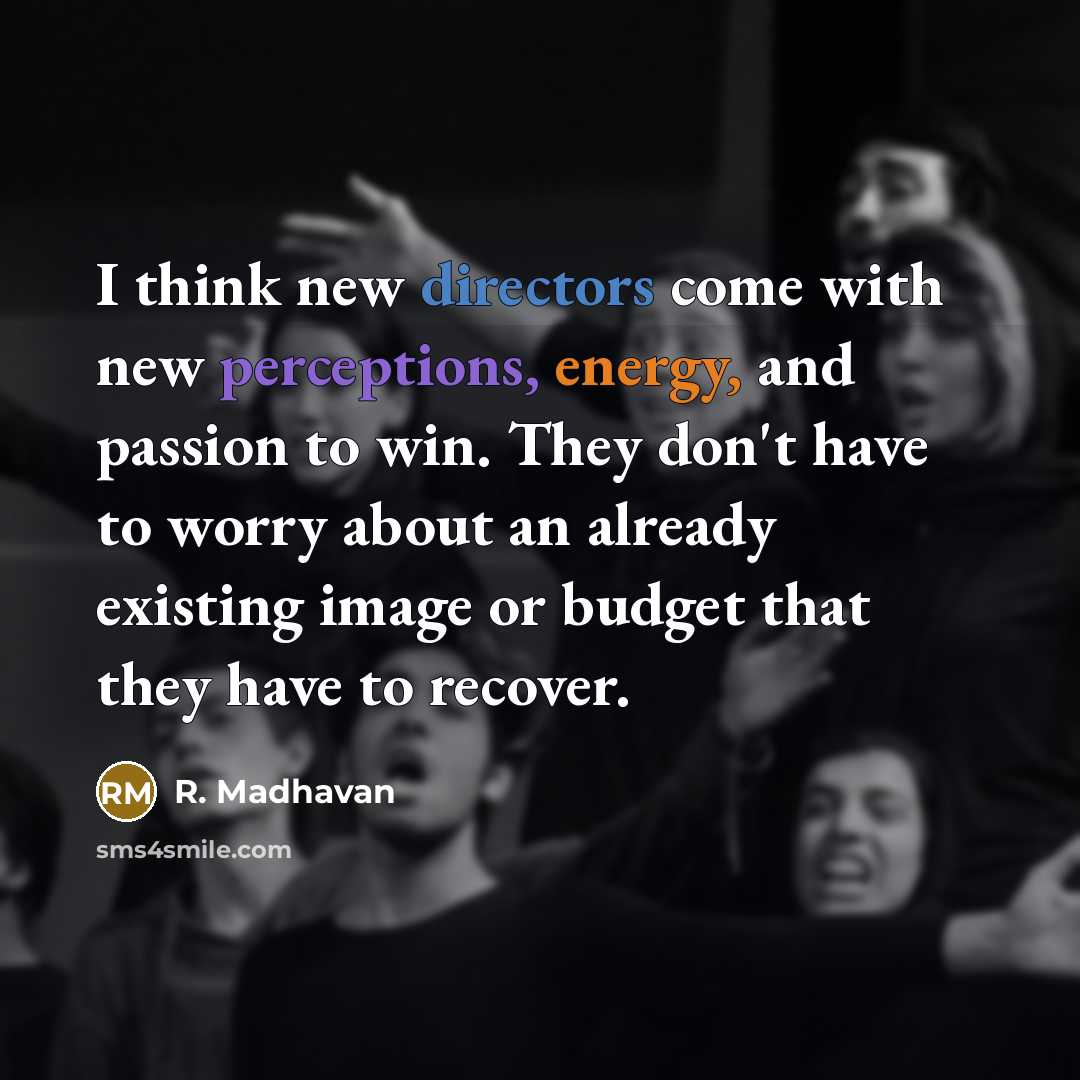 “I think new directors come with new perceptions, energy, and passion to win. They don't have to worry about an already existing image or budget that they have to recover.” quote by R. Madhavan