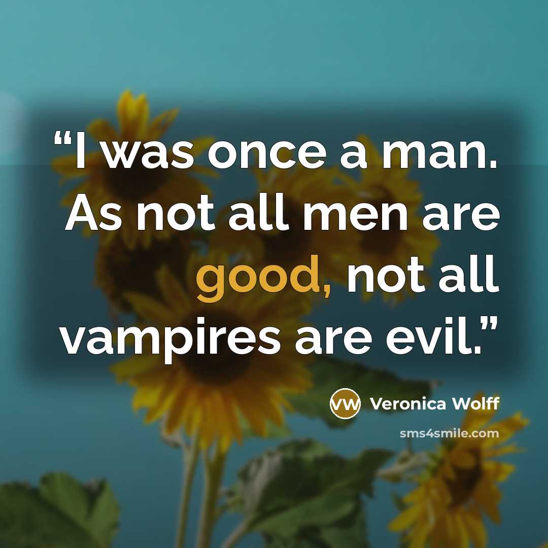 “I was once a man. As not all men are good, not all vampires are evil.” quote by Veronica Wolff