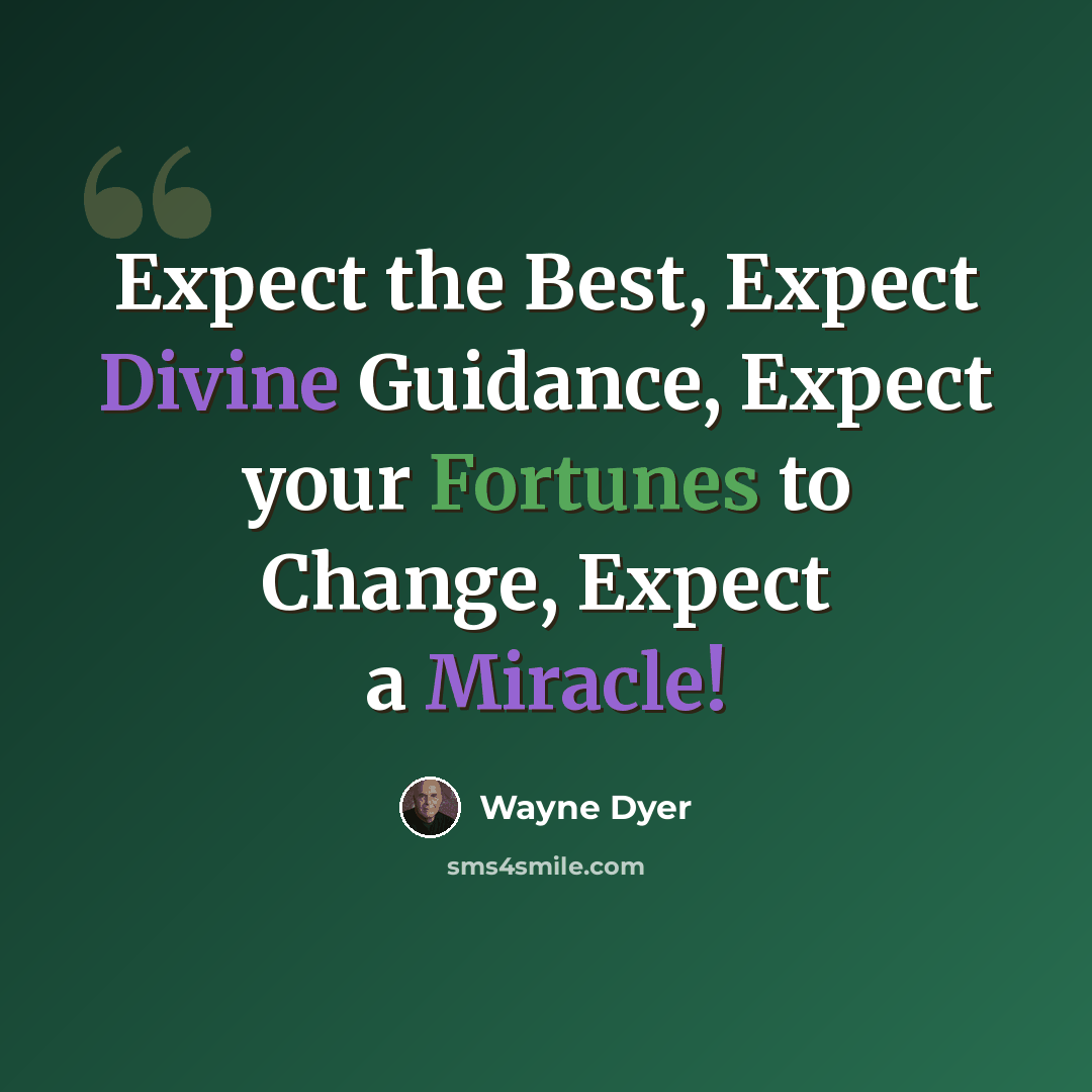 “Expect the Best, Expect Divine Guidance, Expect your Fortunes to Change, Expect a Miracle!” quote by Wayne Dyer