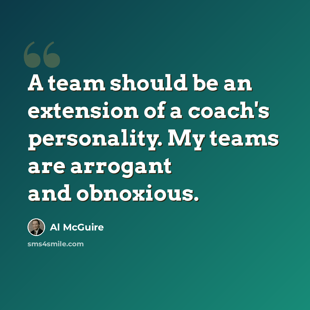 “A team should be an extension of a coach's personality. My teams are arrogant and obnoxious.” quote by Al McGuire