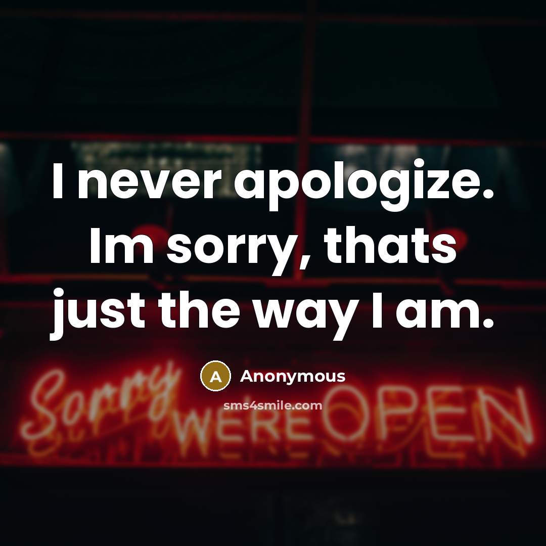 “I never apologize. Im sorry, thats just the way I am.” quote by Anonymous