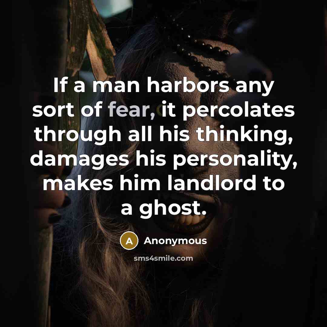 “If a man harbors any sort of fear, it percolates through all his thinking, damages his personality, makes him landlord to a ghost.” quote by Anonymous