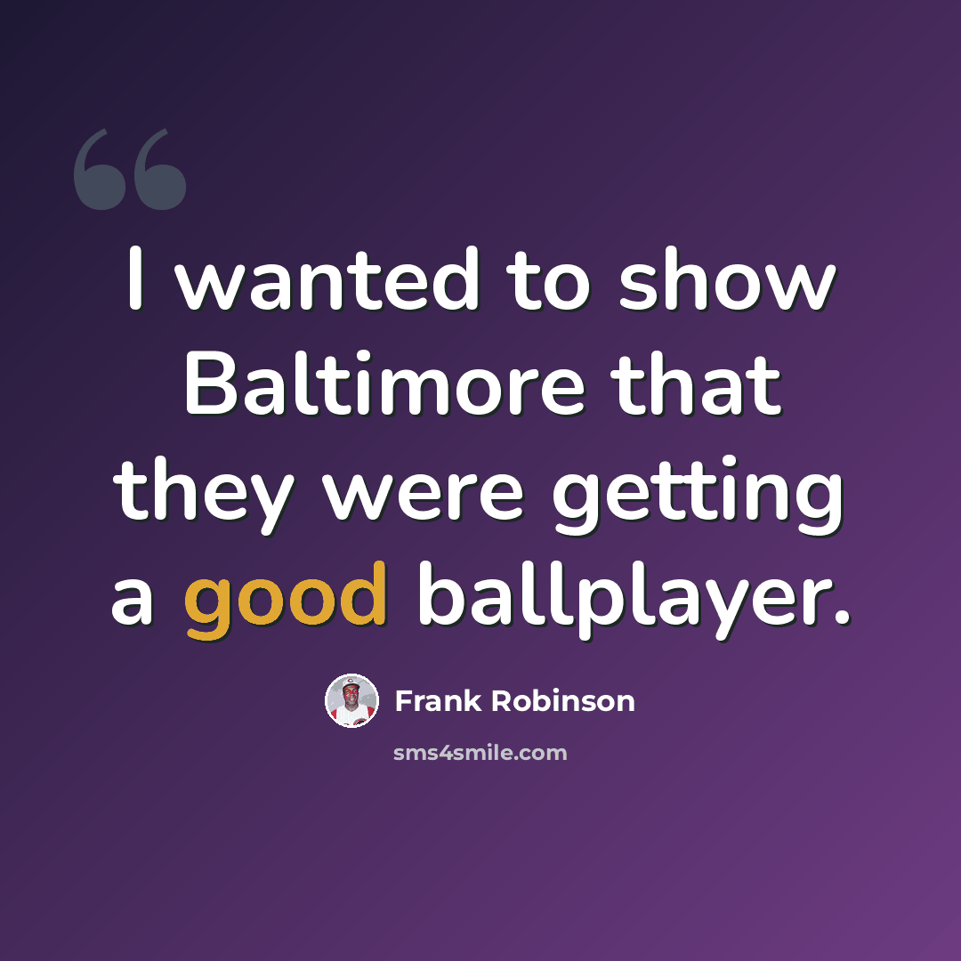 “I wanted to show Baltimore that they were getting a good ballplayer.” quote by Frank Robinson