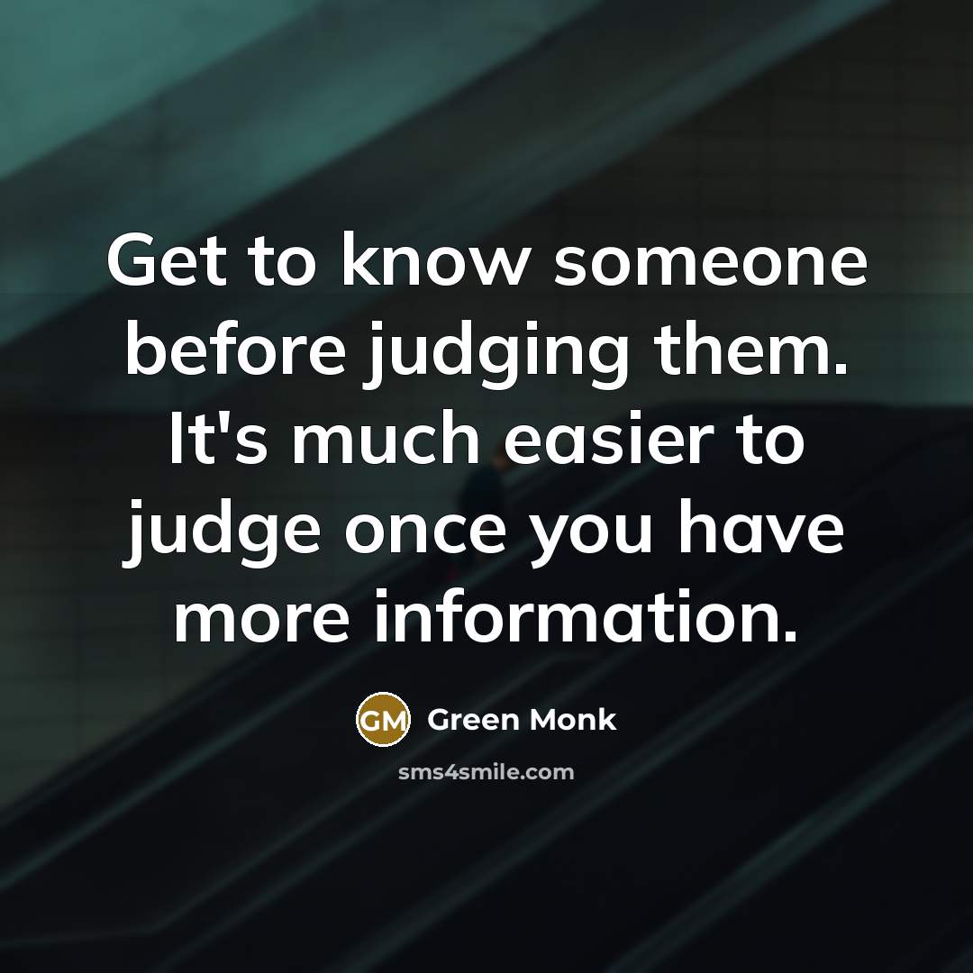 “Get to know someone before judging them. It's much easier to judge once you have more information.” quote by Green Monk