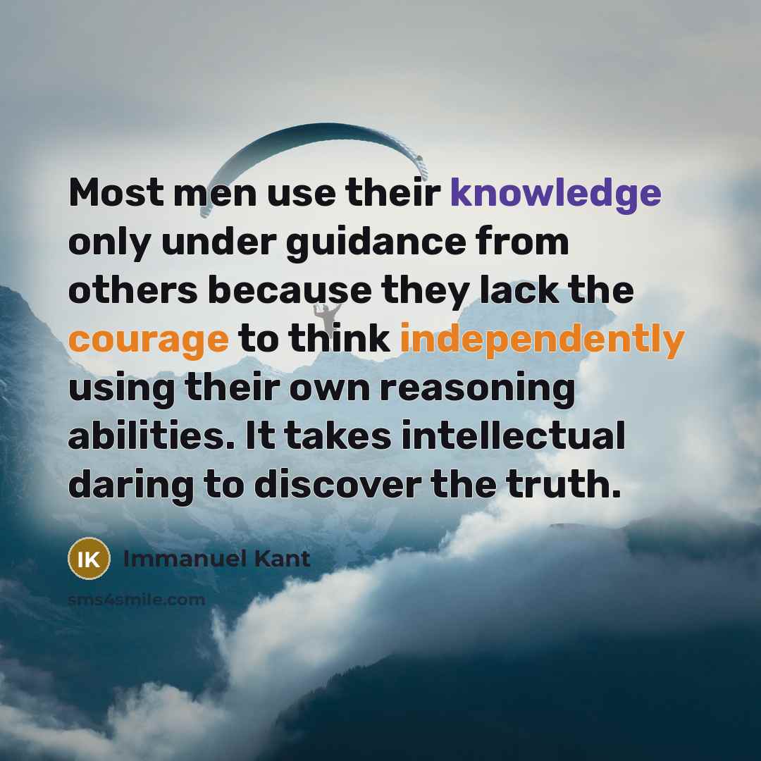 “Most men use their knowledge only under guidance from others because they lack the courage to think independently using their own reasoning abilities. It takes intellectual daring to discover the truth.” quote by Immanuel Kant
