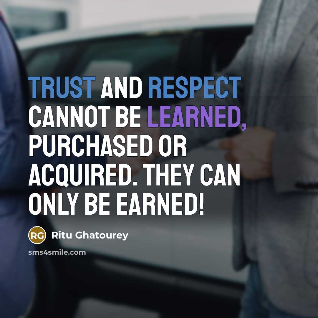 “TRUST and RESPECT cannot be LEARNED, PURCHASED or ACQUIRED. They can only be EARNED!” quote by Ritu Ghatourey