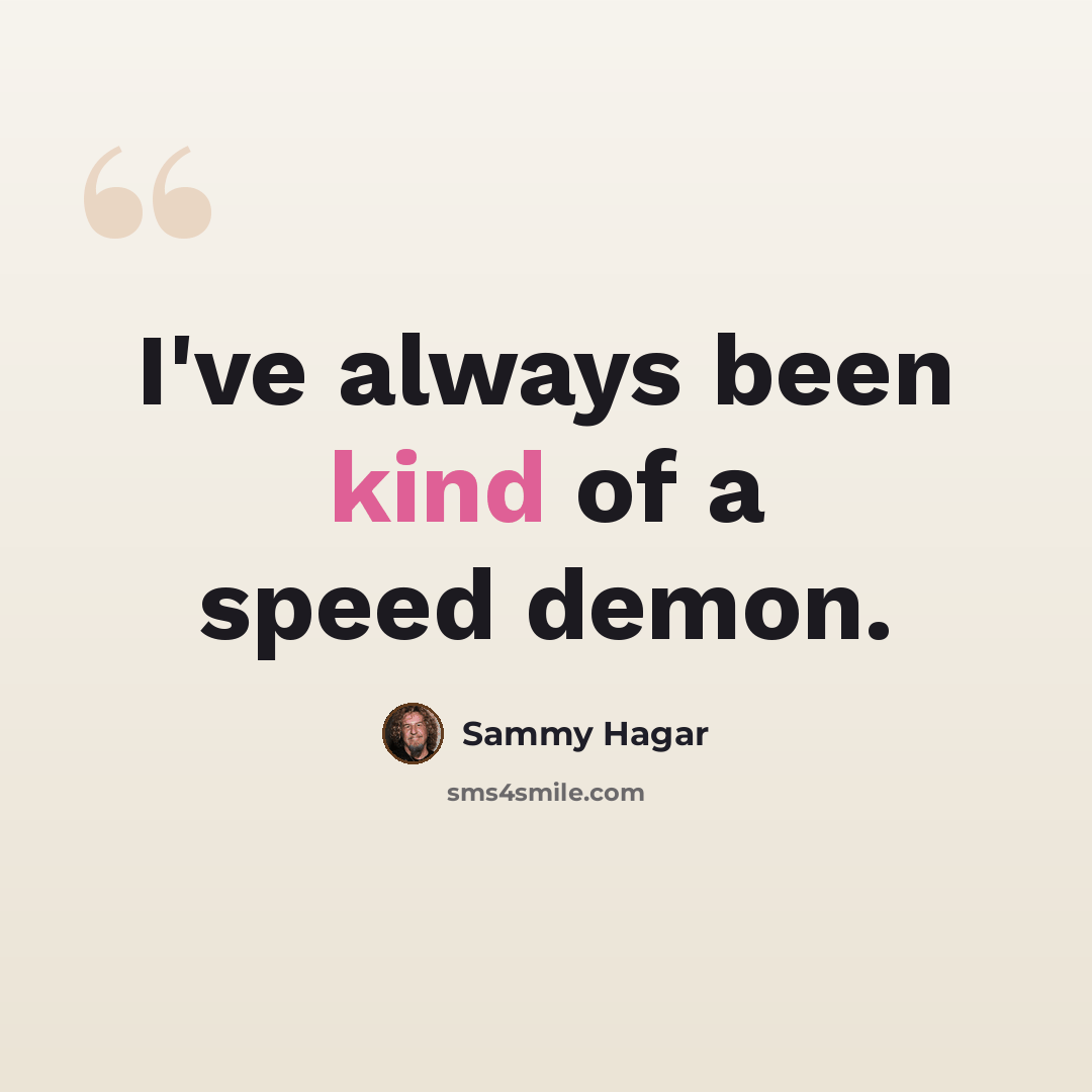 “I've always been kind of a speed demon.” quote by Sammy Hagar