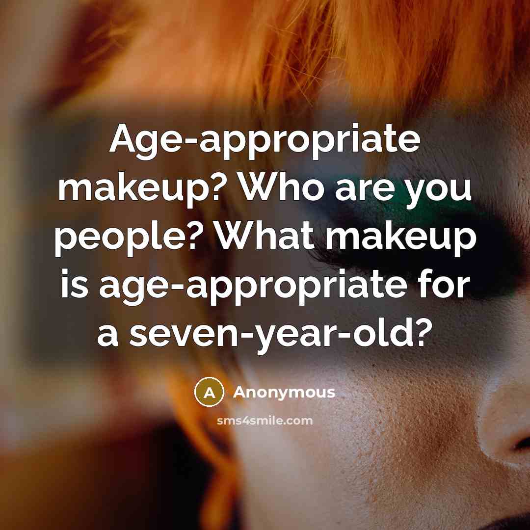“Age-appropriate makeup? Who are you people? What makeup is age-appropriate for a seven-year-old?” quote by Anonymous