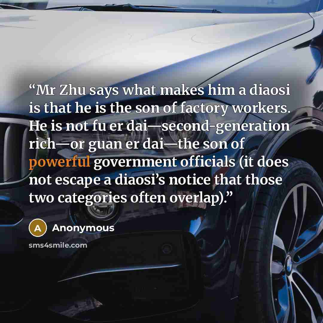 “Mr Zhu says what makes him a diaosi is that he is the son of factory workers. He is not fu er dai—second-generation rich—or guan er dai—the son of powerful government officials (it does not escape a diaosi’s notice that those two categories often overlap).” quote by Anonymous