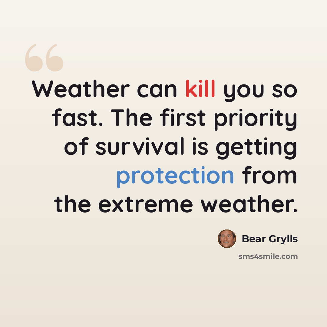 “Weather can kill you so fast. The first priority of survival is getting protection from the extreme weather.” quote by Bear Grylls