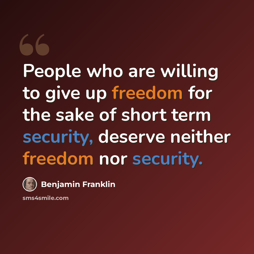 “People who are willing to give up freedom for the sake of short term security, deserve neither freedom nor security.” quote by Benjamin Franklin
