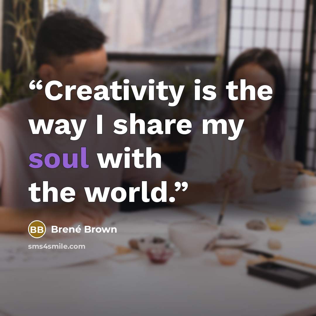 “Creativity is the way I share my soul with the world.” quote by Brené Brown