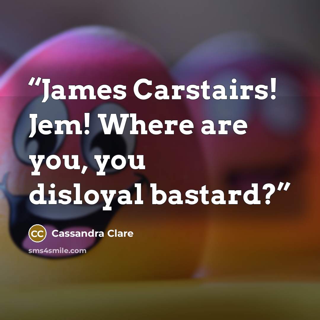 “James Carstairs! Jem! Where are you, you disloyal bastard?” quote by Cassandra Clare