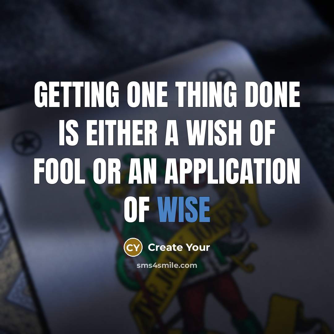 “Getting one thing done is either a wish of fool or an application of wise” quote by Create Your