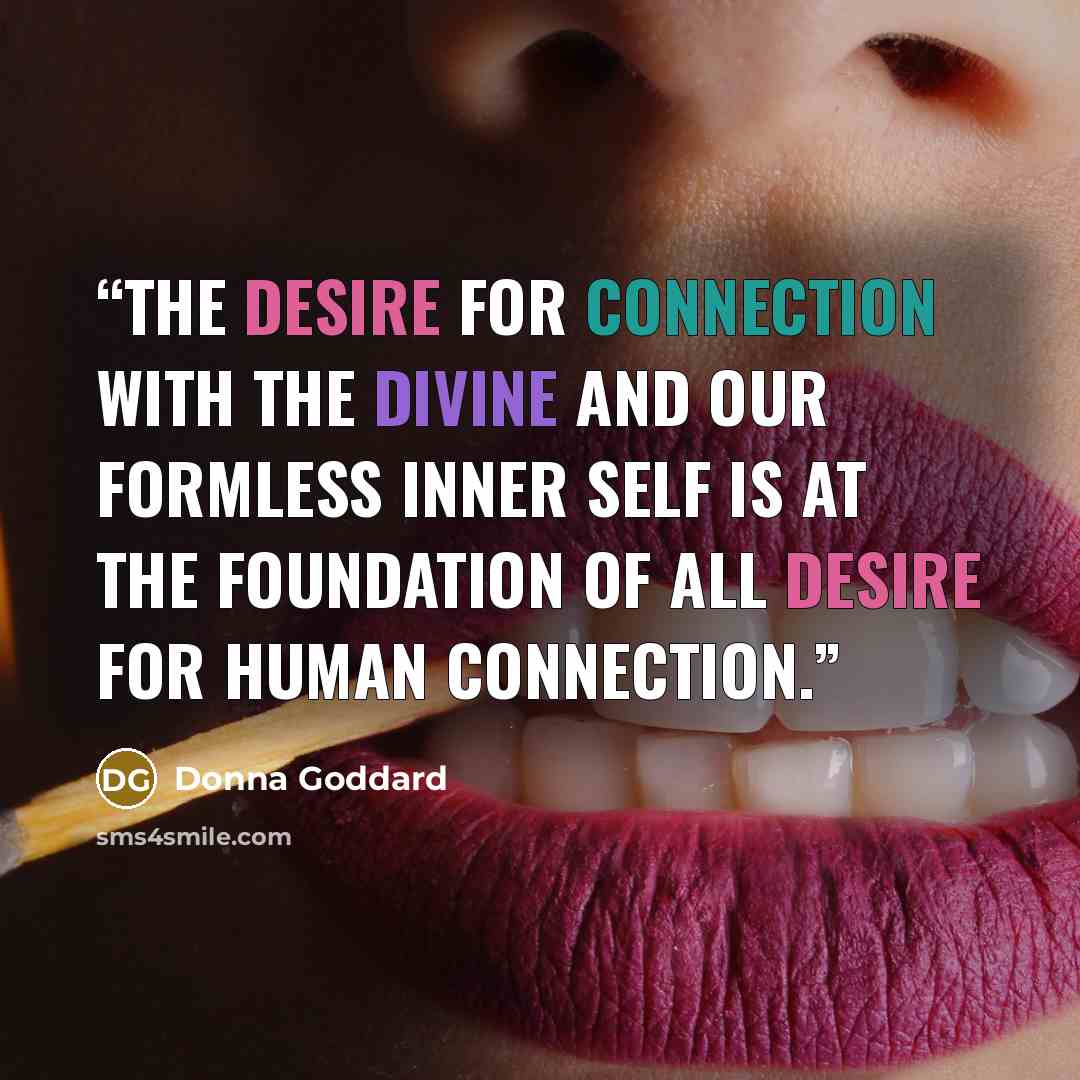 “The desire for connection with the Divine and our formless inner self is at the foundation of all desire for human connection.” quote by Donna Goddard
