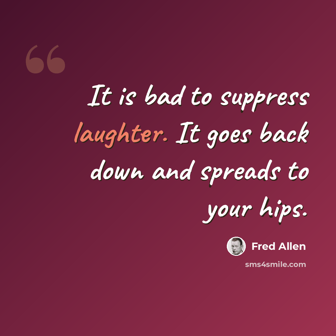 “It is bad to suppress laughter. It goes back down and spreads to your hips.” quote by Fred Allen