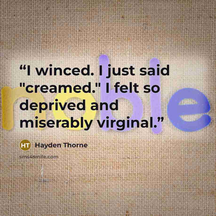 “I winced. I just said "creamed." I felt so deprived and miserably virginal.” quote by Hayden Thorne