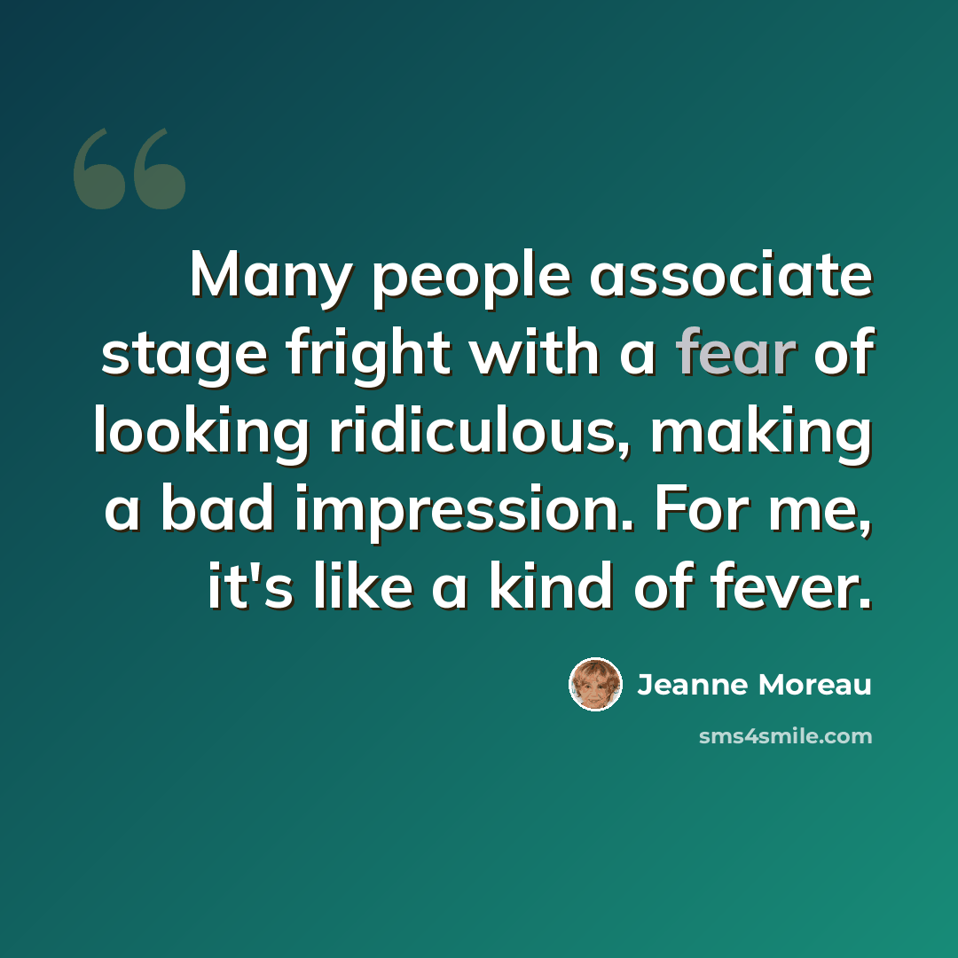 “Many people associate stage fright with a fear of looking ridiculous, making a bad impression. For me, it's like a kind of fever.” quote by Jeanne Moreau