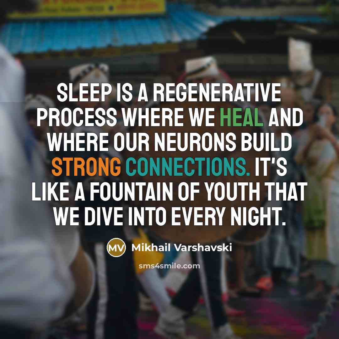 “Sleep is a regenerative process where we heal and where our neurons build strong connections. It's like a fountain of youth that we dive into every night.” quote by Mikhail Varshavski
