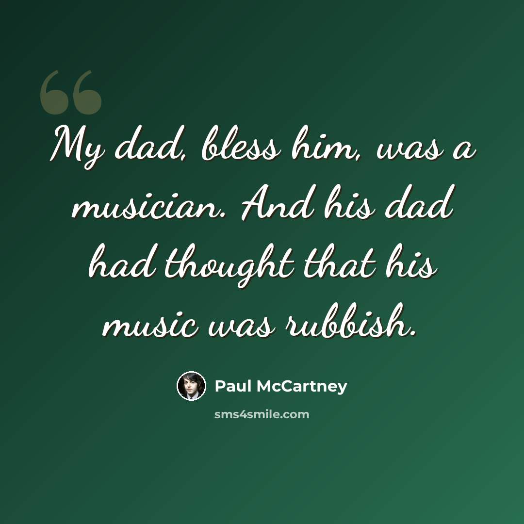 “My dad, bless him, was a musician. And his dad had thought that his music was rubbish.” quote by Paul McCartney