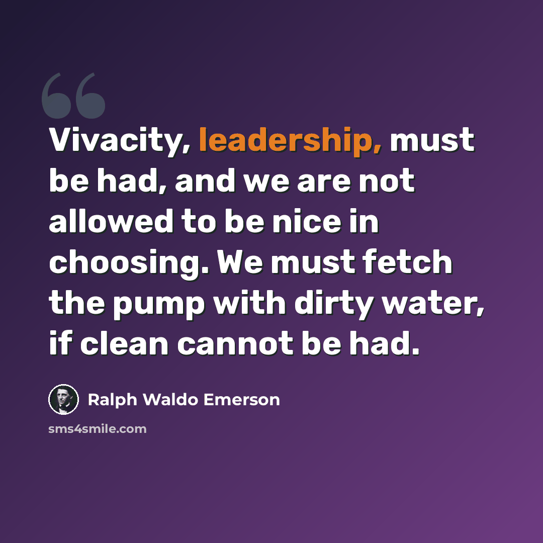 “Vivacity, leadership, must be had, and we are not allowed to be nice in choosing. We must fetch the pump with dirty water, if clean cannot be had.” quote by Ralph Waldo Emerson