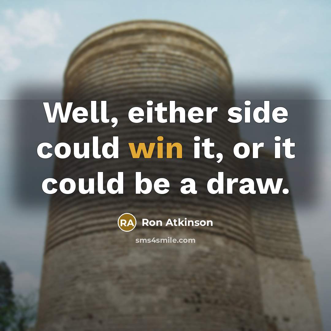 “Well, either side could win it, or it could be a draw.” quote by Ron Atkinson