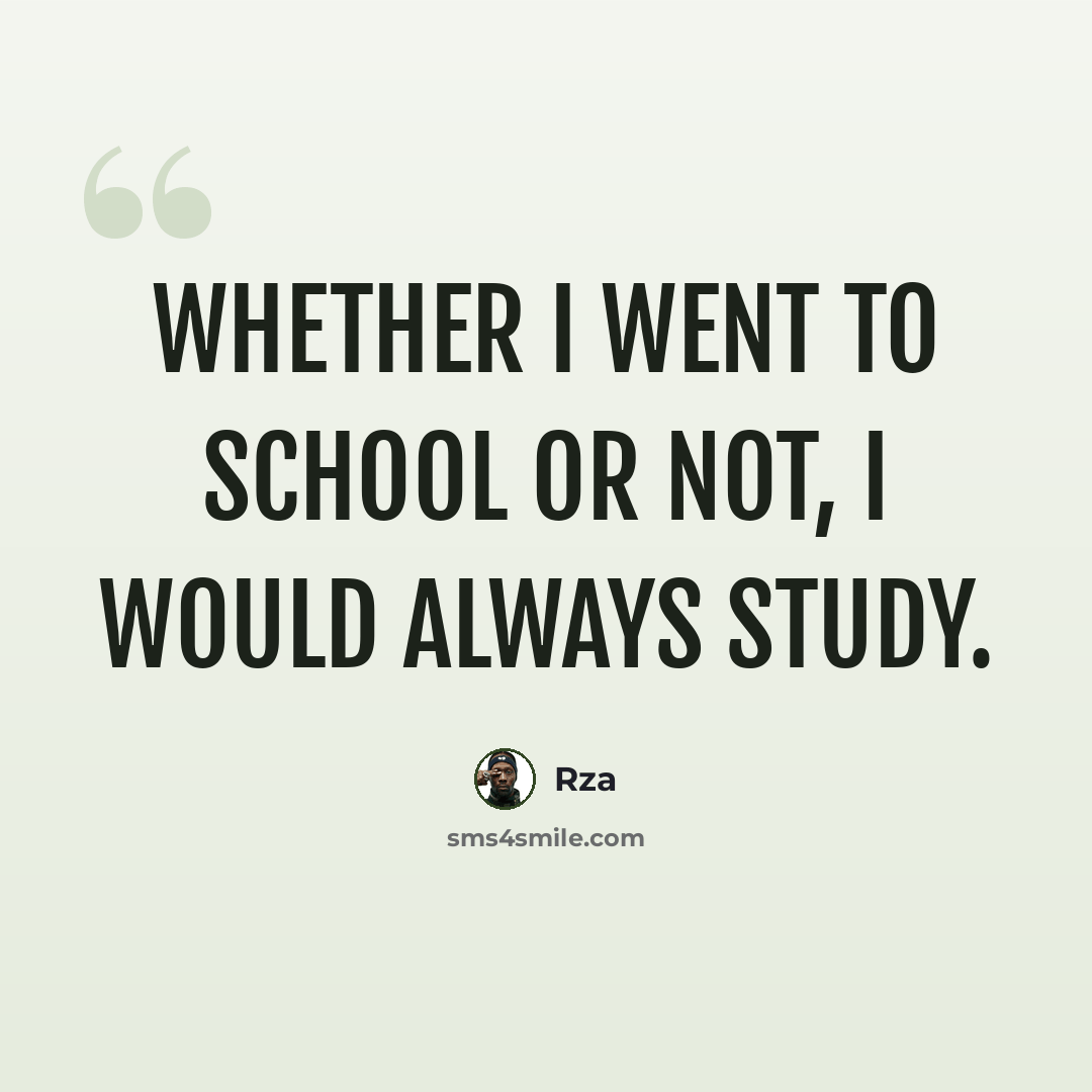 “Whether I went to school or not, I would always study.” quote by RZA