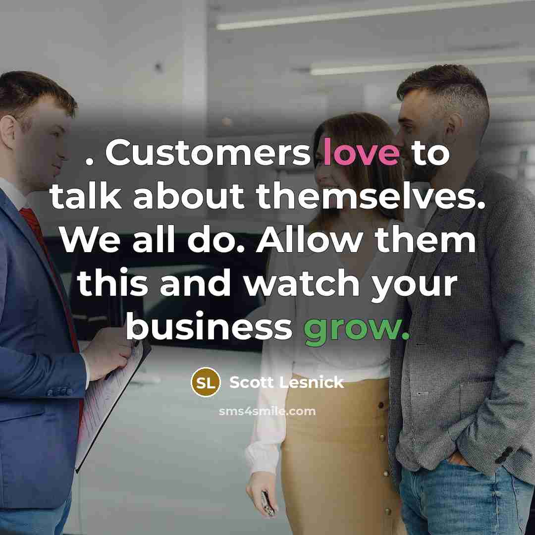 “. Customers love to talk about themselves. We all do. Allow them this and watch your business grow.” quote by Scott Lesnick