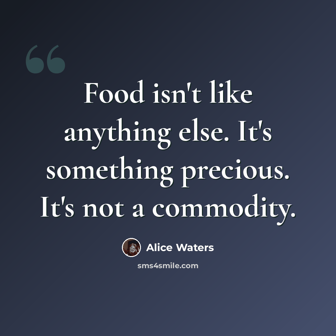 “Food isn't like anything else. It's something precious. It's not a commodity.” quote by Alice Waters