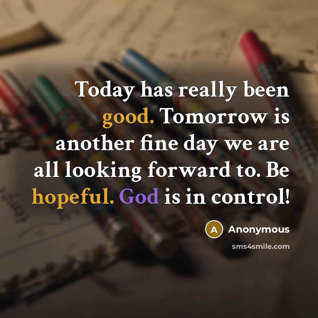 “Today has really been good. Tomorrow is another fine day we are all looking forward to. Be hopeful. God is in control!” quote by Anonymous