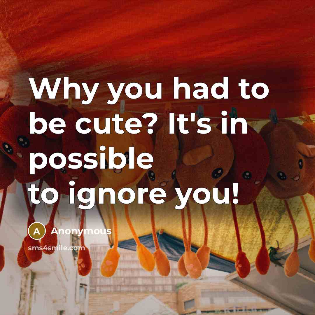 “Why you had to be cute? It's in possible to ignore you!” quote by Anonymous