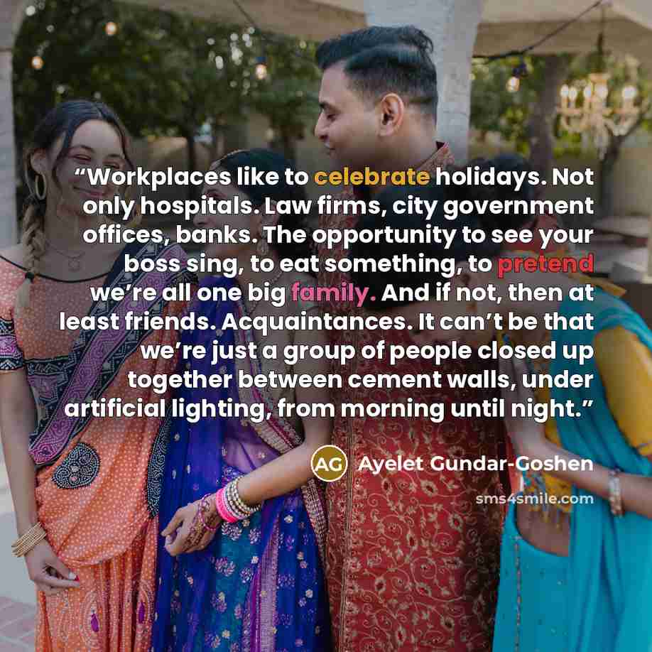 “Workplaces like to celebrate holidays. Not only hospitals. Law firms, city government offices, banks. The opportunity to see your boss sing, to eat something, to pretend we’re all one big family. And if not, then at least friends. Acquaintances. It can’t be that we’re just a group of people closed…” quote by Ayelet Gundar-Goshen