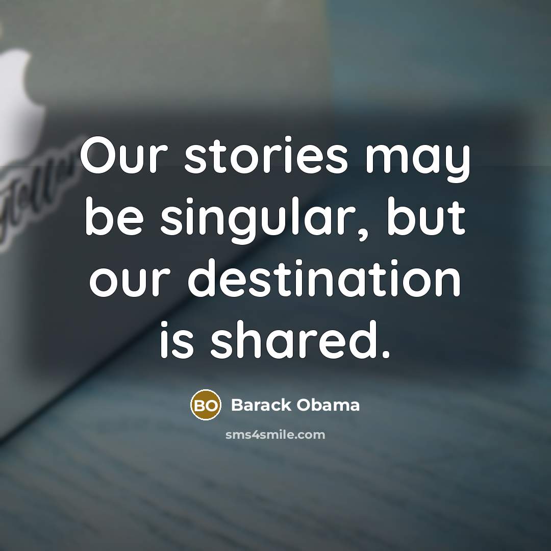 “Our stories may be singular, but our destination is shared.” quote by Barack Obama
