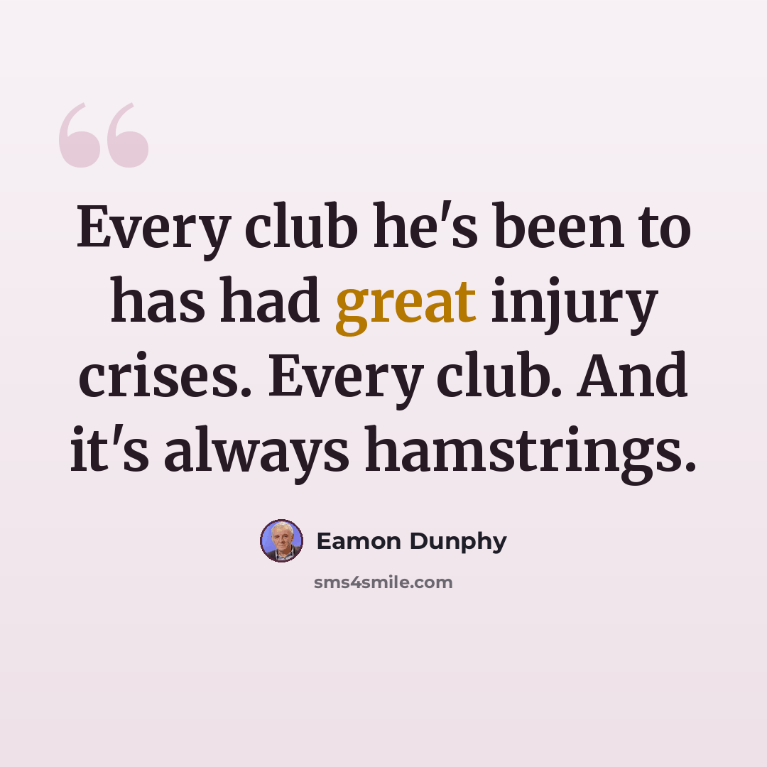 “Every club he's been to has had great injury crises. Every club. And it's always hamstrings.” quote by Eamon Dunphy