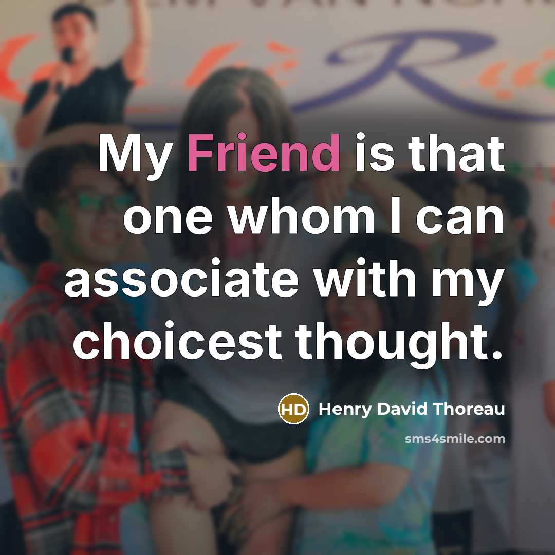 “My Friend is that one whom I can associate with my choicest thought.” quote by Henry David Thoreau