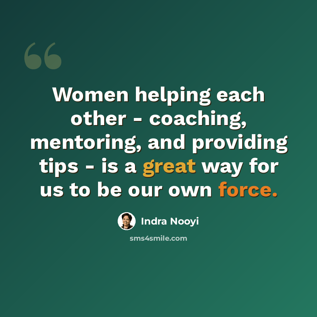 “Women helping each other - coaching, mentoring, and providing tips - is a great way for us to be our own force.” quote by Indra Nooyi