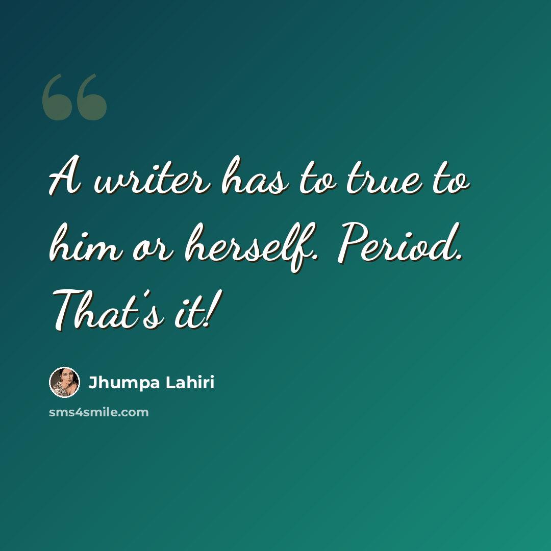 “A writer has to true to him or herself. Period. That’s it!” quote by Jhumpa Lahiri