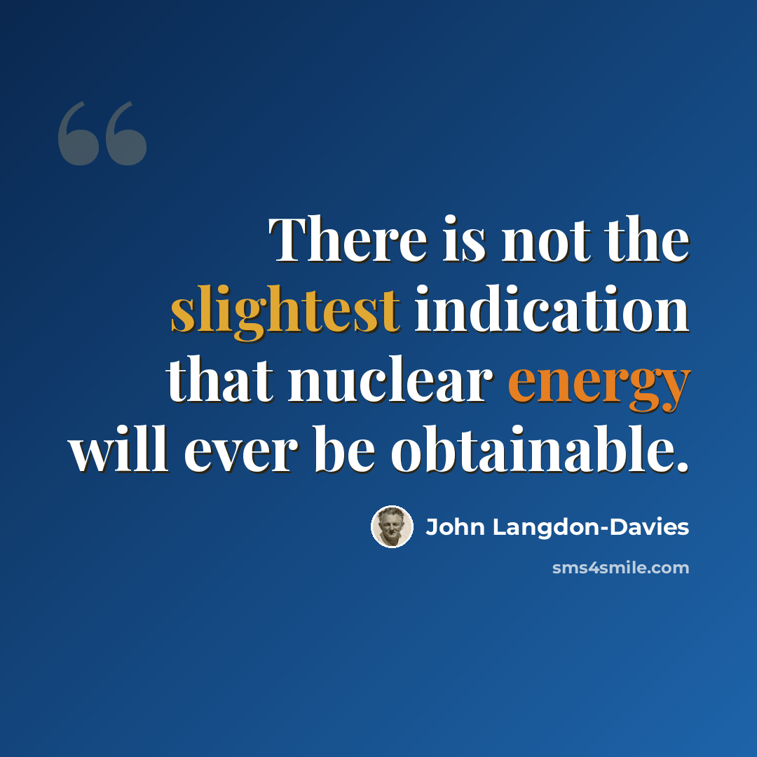 “There is not the slightest indication that nuclear energy will ever be obtainable.” quote by John Langdon-Davies