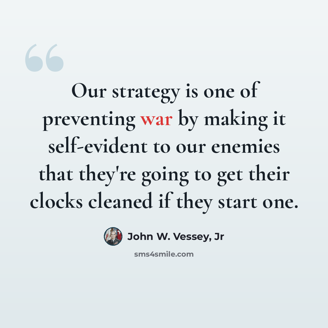 “Our strategy is one of preventing war by making it self-evident to our enemies that they're going to get their clocks cleaned if they start one.” quote by John W. Vessey, Jr