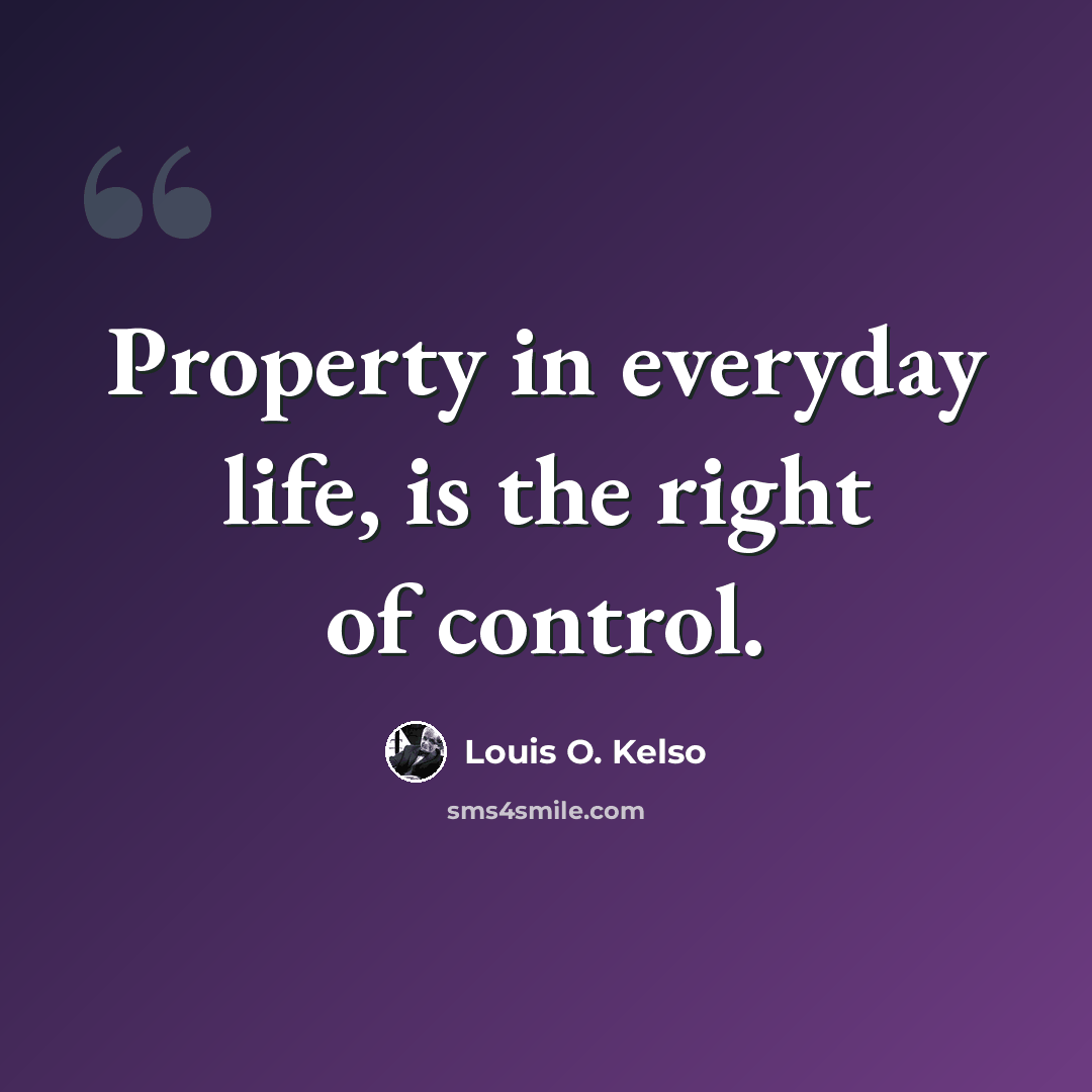 “Property in everyday life, is the right of control.” quote by Louis O. Kelso