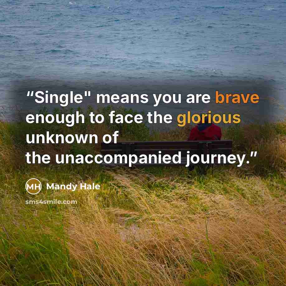 “Single" means you are brave enough to face the glorious unknown of the unaccompanied journey.” quote by Mandy Hale