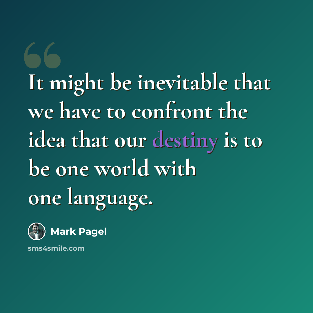 “It might be inevitable that we have to confront the idea that our destiny is to be one world with one language.” quote by Mark Pagel