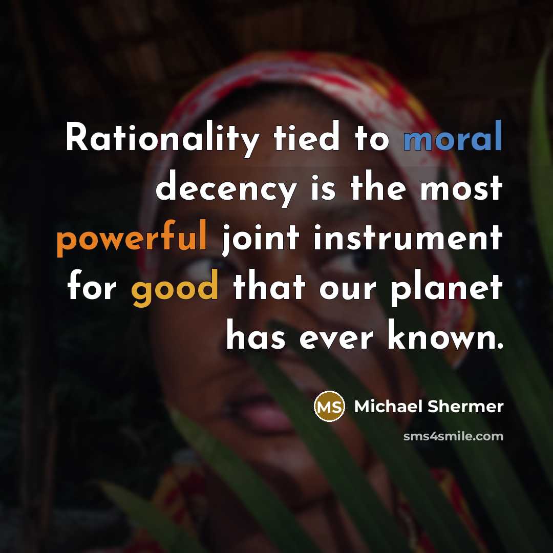 “Rationality tied to moral decency is the most powerful joint instrument for good that our planet has ever known.” quote by Michael Shermer
