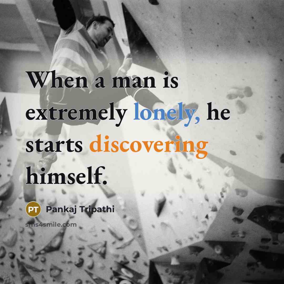 “When a man is extremely lonely, he starts discovering himself.” quote by Pankaj Tripathi