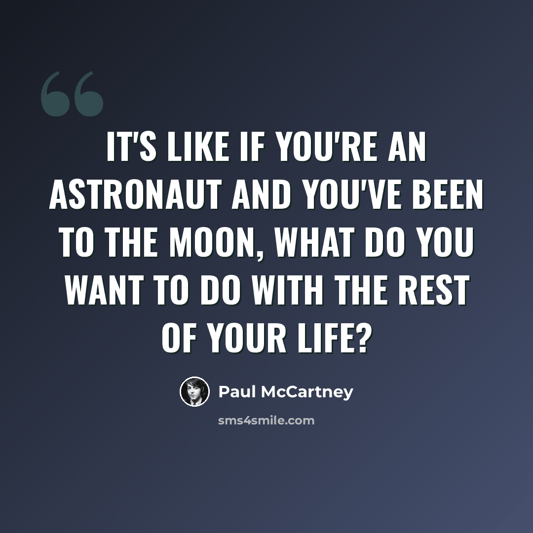 “It's like if you're an astronaut and you've been to the moon, what do you want to do with the rest of your life?” quote by Paul McCartney
