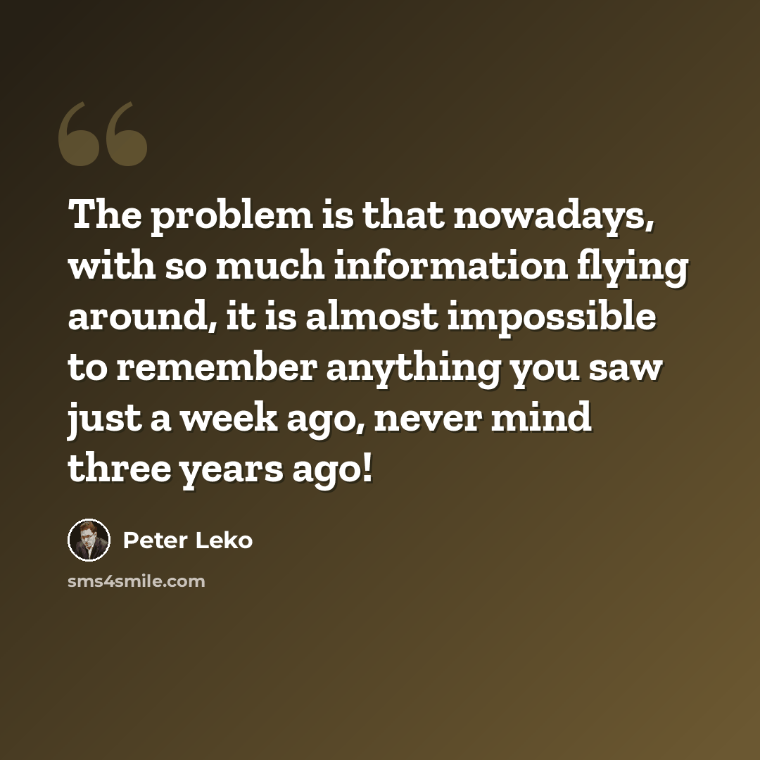“The problem is that nowadays, with so much information flying around, it is almost impossible to remember anything you saw just a week ago, never mind three years ago!” quote by Peter Leko