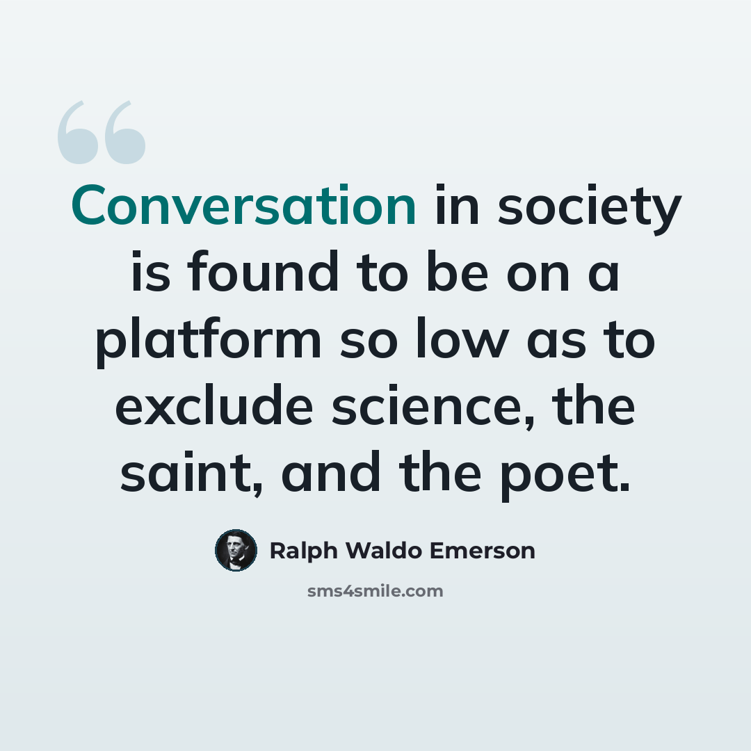 “Conversation in society is found to be on a platform so low as to exclude science, the saint, and the poet.” quote by Ralph Waldo Emerson